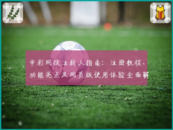 中彩网投注新人指南：注册教程、功能亮点及网页版使用体验全面解析