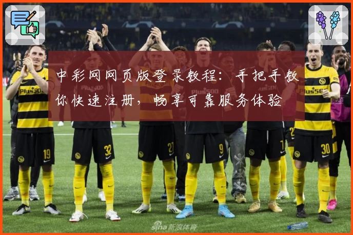中彩网网页版登录教程：手把手教你快速注册，畅享可靠服务体验