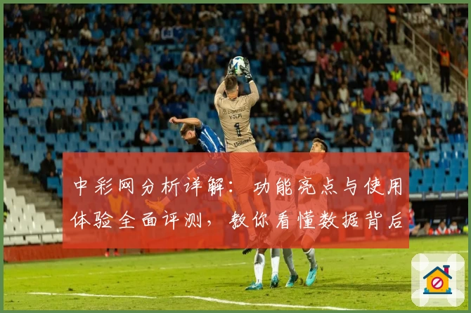 中彩网分析详解：功能亮点与使用体验全面评测，教你看懂数据背后的玄机