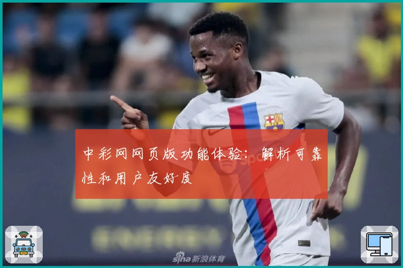 中彩网网页版功能体验：解析可靠性和用户友好度
