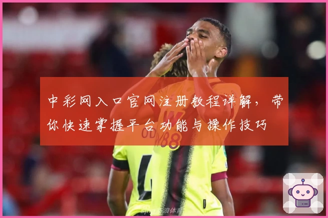 中彩网入口官网注册教程详解，带你快速掌握平台功能与操作技巧