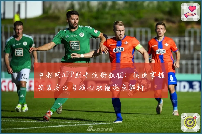 中彩网APP新手注册教程：快速掌握安装方法与核心功能亮点解析