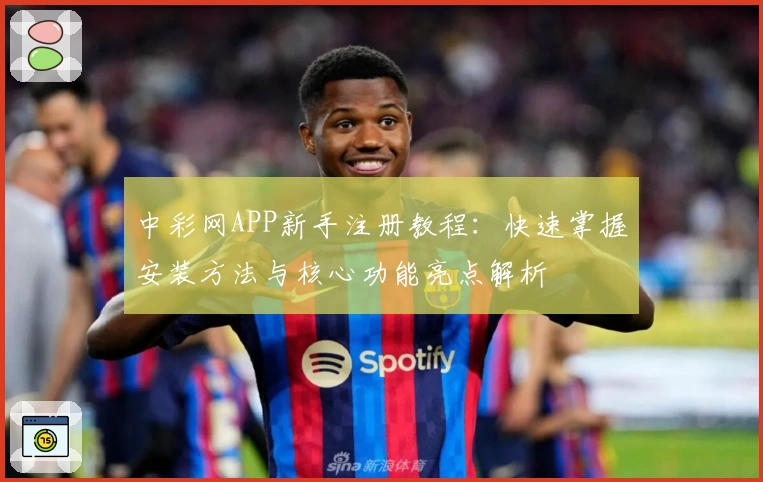 中彩网APP新手注册教程：快速掌握安装方法与核心功能亮点解析