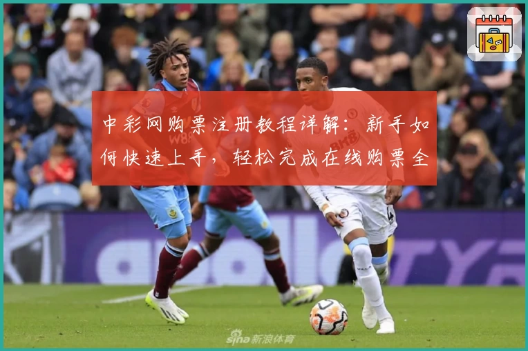 中彩网购票注册教程详解：新手如何快速上手，轻松完成在线购票全过程