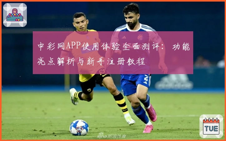 中彩网APP使用体验全面测评：功能亮点解析与新手注册教程