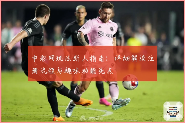 中彩网玩法新人指南：详细解读注册流程与趣味功能亮点