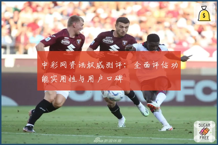 中彩网资讯权威测评：全面评估功能实用性与用户口碑