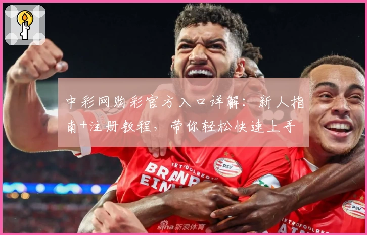 中彩网购彩官方入口详解：新人指南+注册教程，带你轻松快速上手