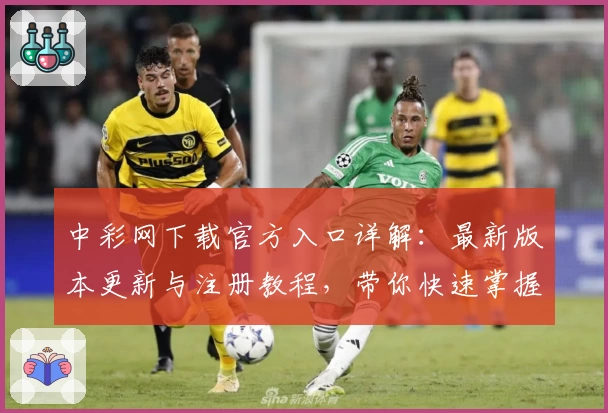 中彩网下载官方入口详解：最新版本更新与注册教程，带你快速掌握全面功能亮点