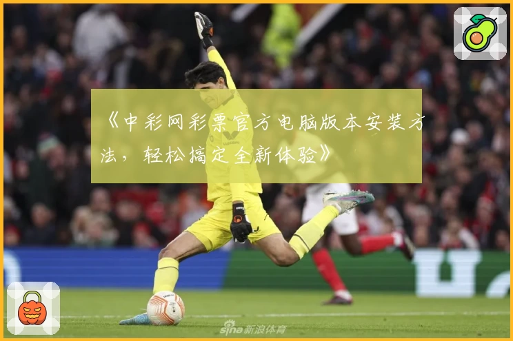 《中彩网彩票官方电脑版本安装方法，轻松搞定全新体验》