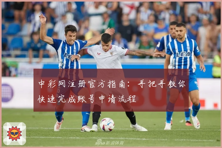 中彩网注册官方指南：手把手教你快速完成账号申请流程