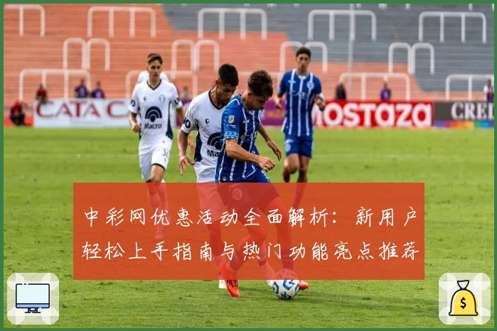 中彩网优惠活动全面解析：新用户轻松上手指南与热门功能亮点推荐