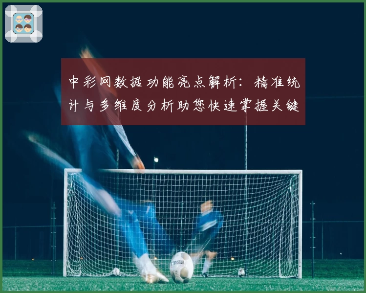 中彩网数据功能亮点解析：精准统计与多维度分析助您快速掌握关键趋势