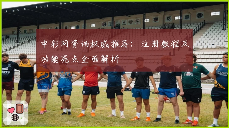 中彩网资讯权威推荐：注册教程及功能亮点全面解析