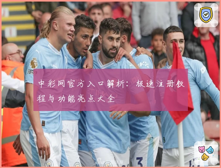 中彩网官方入口解析：极速注册教程与功能亮点大全