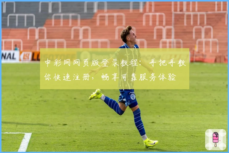 中彩网网页版登录教程：手把手教你快速注册，畅享可靠服务体验