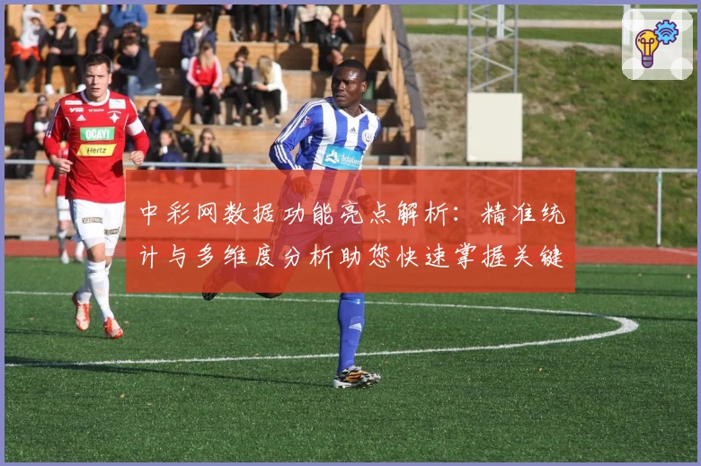 中彩网数据功能亮点解析：精准统计与多维度分析助您快速掌握关键趋势