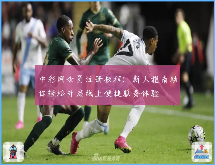 中彩网会员注册教程：新人指南助你轻松开启线上便捷服务体验