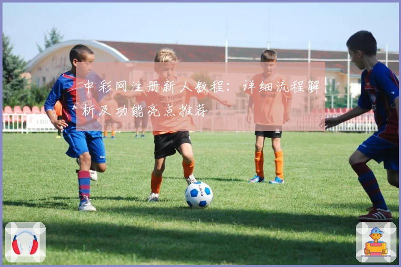 中彩网注册新人教程：详细流程解析及功能亮点推荐