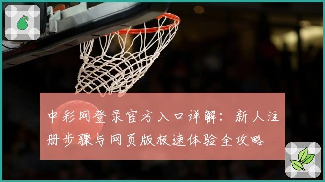 中彩网登录官方入口详解：新人注册步骤与网页版极速体验全攻略