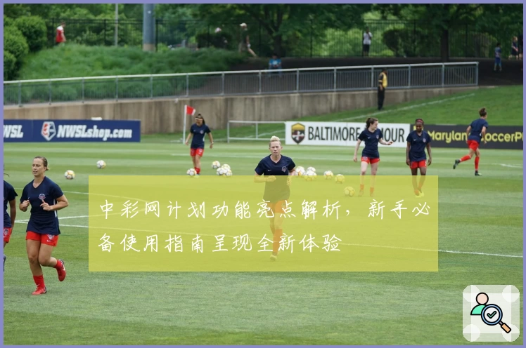 中彩网计划功能亮点解析，新手必备使用指南呈现全新体验