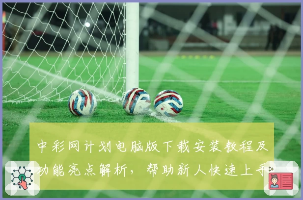 中彩网计划电脑版下载安装教程及功能亮点解析，帮助新人快速上手