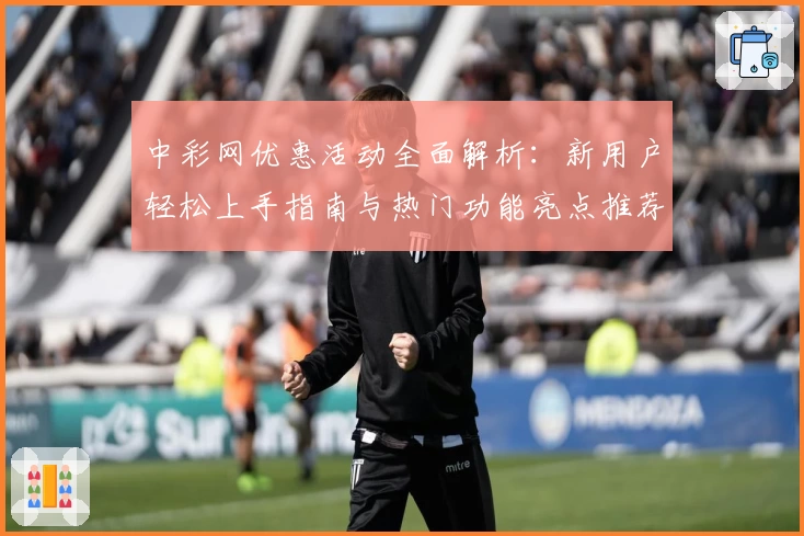 中彩网优惠活动全面解析：新用户轻松上手指南与热门功能亮点推荐