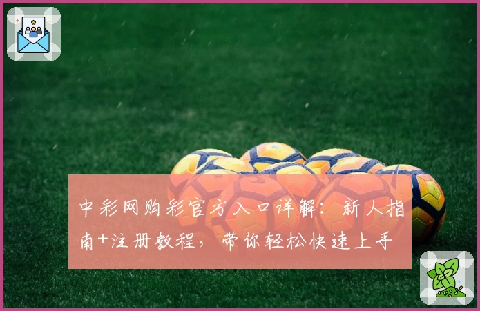 中彩网购彩官方入口详解:新人指南+注册教程,带你轻松快速上手