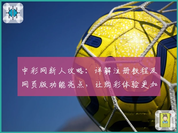 中彩网新人攻略：详解注册教程及网页版功能亮点，让购彩体验更加便捷