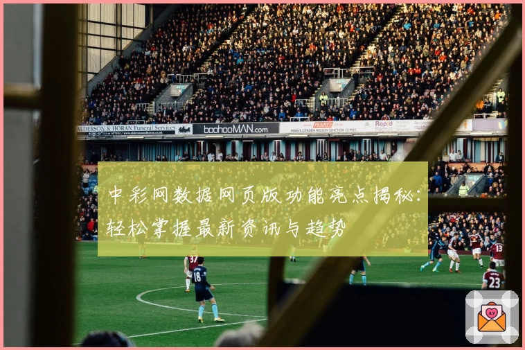 中彩网数据网页版功能亮点揭秘：轻松掌握最新资讯与趋势