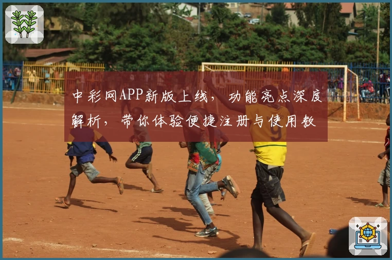 中彩网APP新版上线，功能亮点深度解析，带你体验便捷注册与使用教程