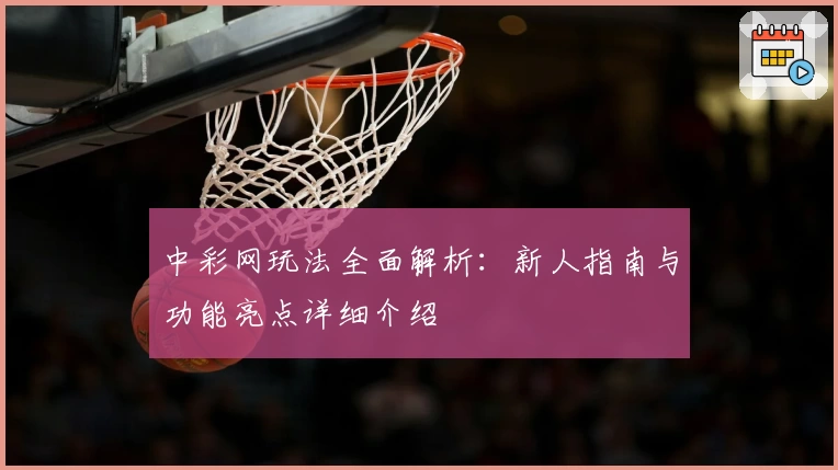 中彩网玩法全面解析：新人指南与功能亮点详细介绍